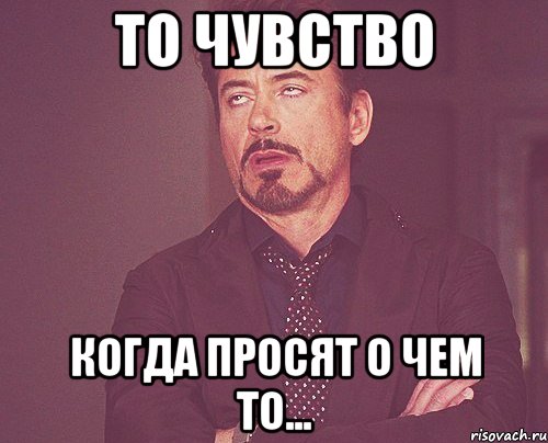 то чувство когда просят о чем то..., Мем твое выражение лица