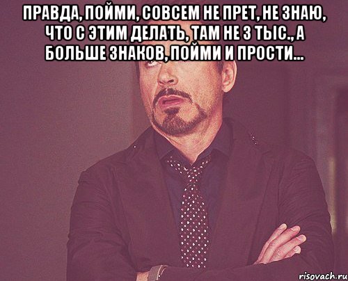 правда, пойми, совсем не прет, не знаю, что с этим делать, там не 3 тыс., а больше знаков, пойми и прости... , Мем твое выражение лица