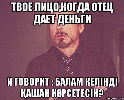 твое лицо,когда отец дает деньги и говорит : балам келінді қашан көрсетесін?, Мем твое выражение лица