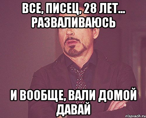 все, писец, 28 лет... разваливаюсь и вообще, вали домой давай, Мем твое выражение лица