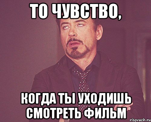 то чувство, когда ты уходишь смотреть фильм, Мем твое выражение лица