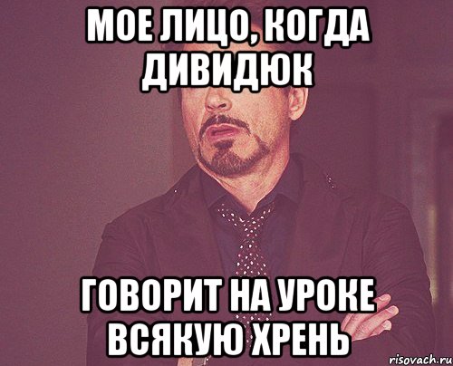 мое лицо, когда дивидюк говорит на уроке всякую хрень, Мем твое выражение лица