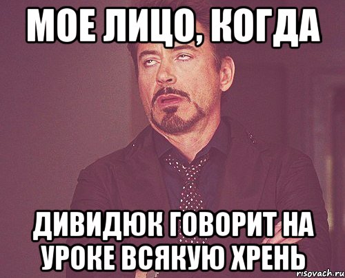 мое лицо, когда дивидюк говорит на уроке всякую хрень, Мем твое выражение лица