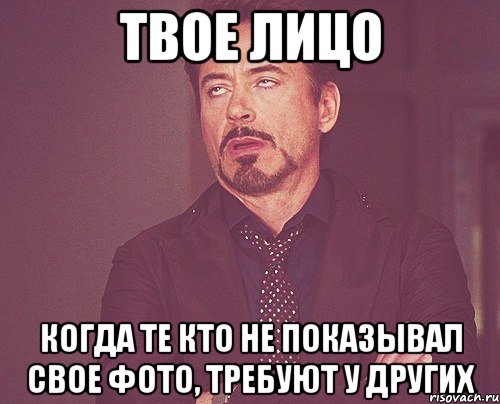 твое лицо когда те кто не показывал свое фото, требуют у других, Мем твое выражение лица