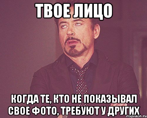 твое лицо когда те, кто не показывал свое фото, требуют у других, Мем твое выражение лица