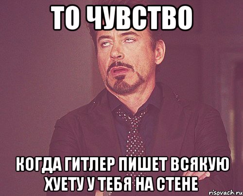 то чувство когда гитлер пишет всякую хуету у тебя на стене, Мем твое выражение лица