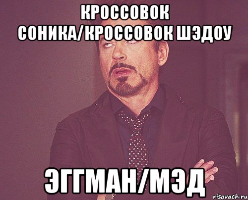 кроссовок соника/кроссовок шэдоу эггман/мэд, Мем твое выражение лица