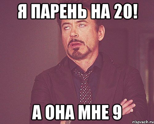 я парень на 20! а она мне 9, Мем твое выражение лица