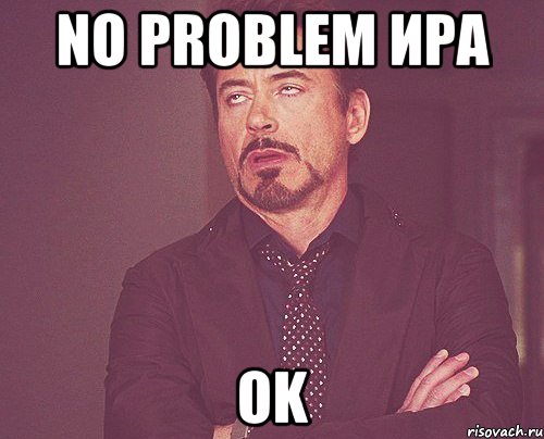 no problem ира ok, Мем твое выражение лица