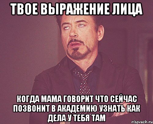 твое выражение лица когда мама говорит что сейчас позвонит в академию узнать как дела у тебя там, Мем твое выражение лица