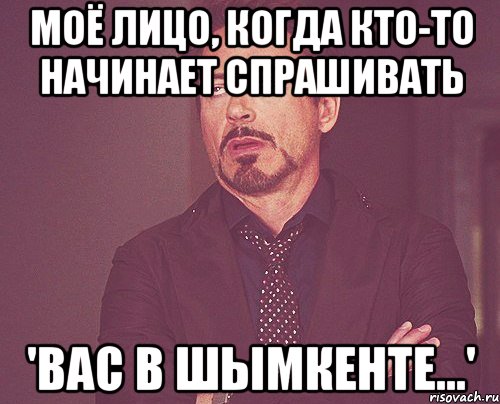 моё лицо, когда кто-то начинает спрашивать 'вас в шымкенте...', Мем твое выражение лица