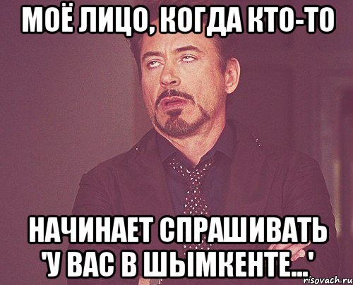 моё лицо, когда кто-то начинает спрашивать 'у вас в шымкенте...', Мем твое выражение лица