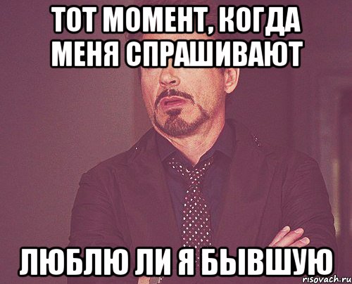 тот момент, когда меня спрашивают люблю ли я бывшую, Мем твое выражение лица