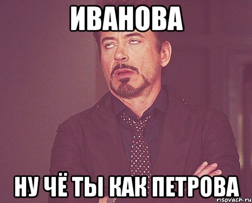 иванова ну чё ты как петрова, Мем твое выражение лица