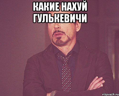 какие нахуй гулькевичи , Мем твое выражение лица