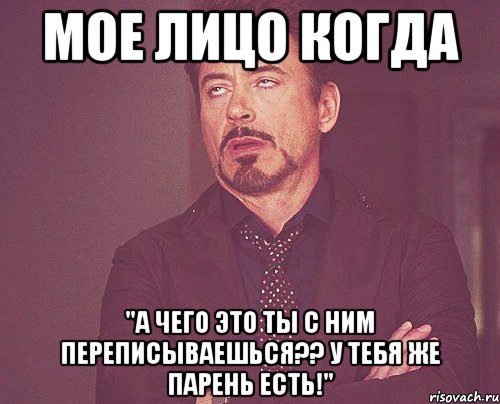 мое лицо когда "а чего это ты с ним переписываешься?? у тебя же парень есть!", Мем твое выражение лица