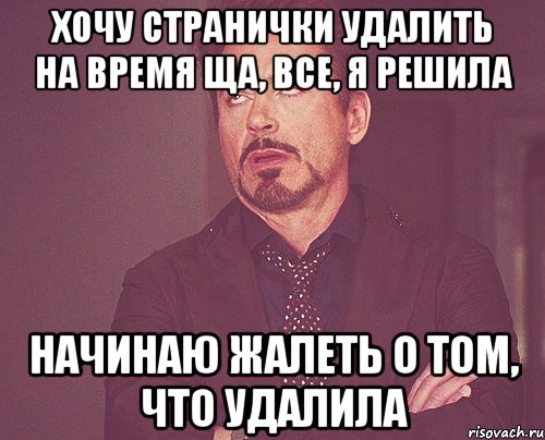 хочу странички удалить на время ща, все, я решила начинаю жалеть о том, что удалила, Мем твое выражение лица