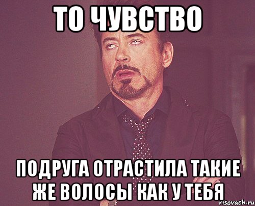 то чувство подруга отрастила такие же волосы как у тебя, Мем твое выражение лица