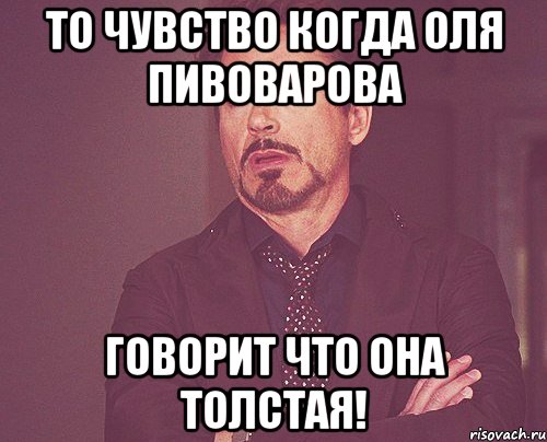 то чувство когда оля пивоварова говорит что она толстая!, Мем твое выражение лица