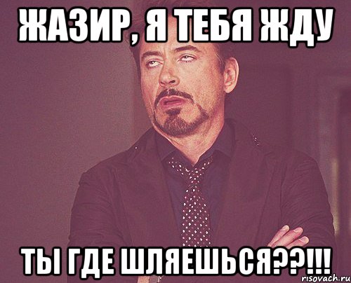 жазир, я тебя жду ты где шляешься??!!!, Мем твое выражение лица