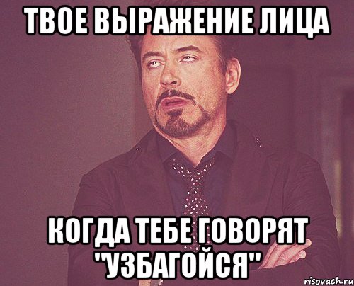 твое выражение лица когда тебе говорят "узбагойся", Мем твое выражение лица