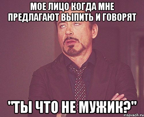 мое лицо когда мне предлагают выпить и говорят "ты что не мужик?", Мем твое выражение лица