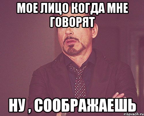 мое лицо когда мне говорят ну , соображаешь, Мем твое выражение лица