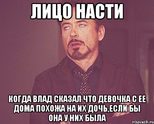 лицо насти когда влад сказал что девочка с ее дома похожа на их дочь,если бы она у них была, Мем твое выражение лица