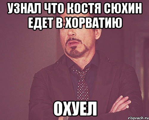 узнал что костя сюхин едет в хорватию охуел, Мем твое выражение лица