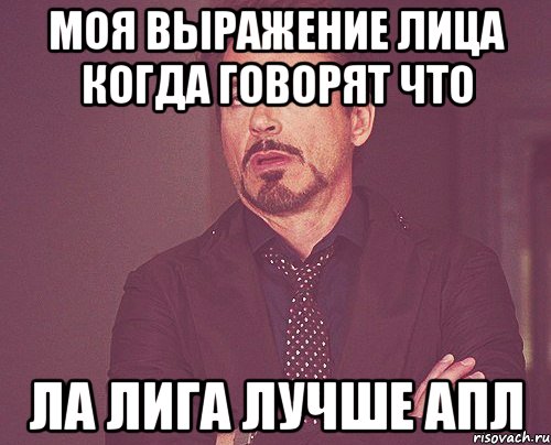 моя выражение лица когда говорят что ла лига лучше апл, Мем твое выражение лица