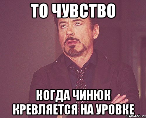 то чувство когда чинюк кревляется на уровке, Мем твое выражение лица