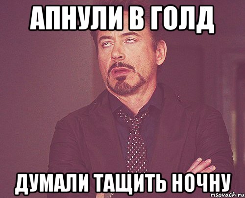 апнули в голд думали тащить ночну, Мем твое выражение лица