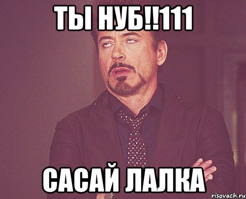 ты нуб!!111 сасай лалка, Мем твое выражение лица