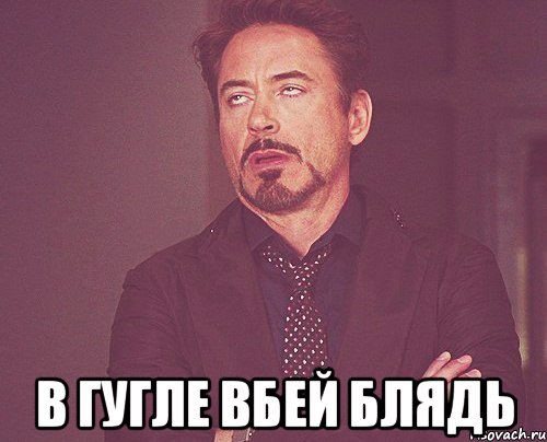  в гугле вбей блядь, Мем твое выражение лица