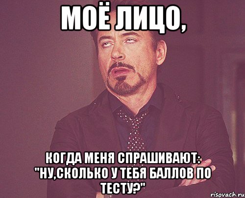 моё лицо, когда меня спрашивают: "ну,сколько у тебя баллов по тесту?", Мем твое выражение лица