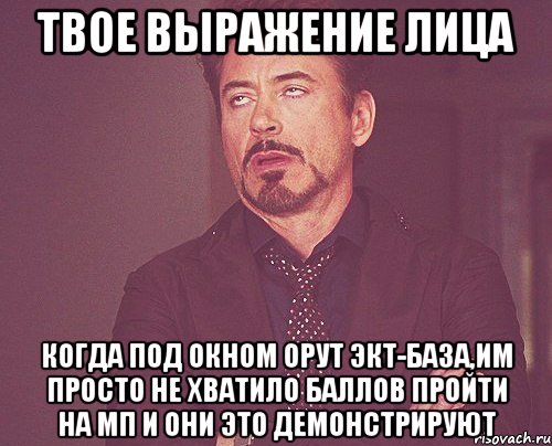 твое выражение лица когда под окном орут экт-база,им просто не хватило баллов пройти на мп и они это демонстрируют, Мем твое выражение лица