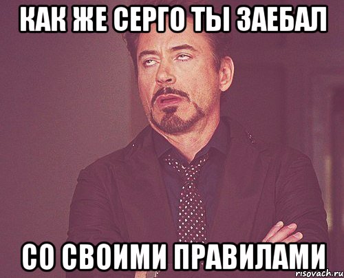 как же серго ты заебал со своими правилами, Мем твое выражение лица