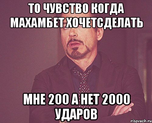 то чувство когда махамбет хочетсделать мне 200 а нет 2000 ударов, Мем твое выражение лица