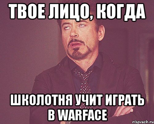 твое лицо, когда школотня учит играть в warface, Мем твое выражение лица