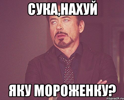 сука,нахуй яку мороженку?, Мем твое выражение лица