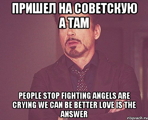 пришел на советскую а там people stop fighting angels are crying we can be better love is the answer, Мем твое выражение лица
