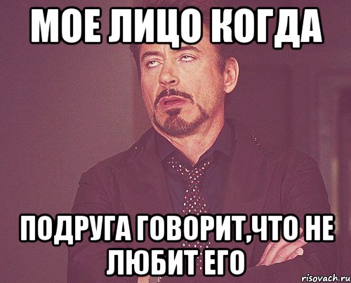 мое лицо когда подруга говорит,что не любит его, Мем твое выражение лица
