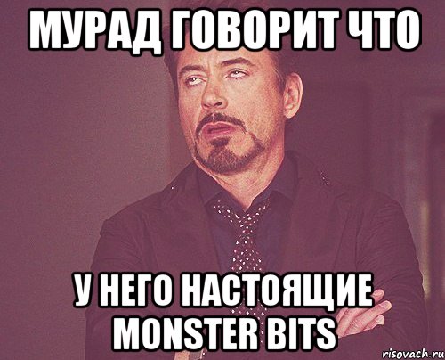 мурад говорит что у него настоящие monster bits, Мем твое выражение лица