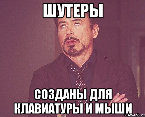 шутеры созданы для клавиатуры и мыши, Мем твое выражение лица