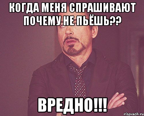 когда меня спрашивают почему не пьёшь?? вредно!!!, Мем твое выражение лица