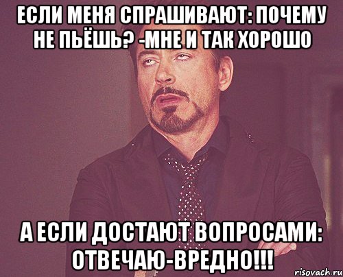 если меня спрашивают: почему не пьёшь? -мне и так хорошо а если достают вопросами: отвечаю-вредно!!!, Мем твое выражение лица