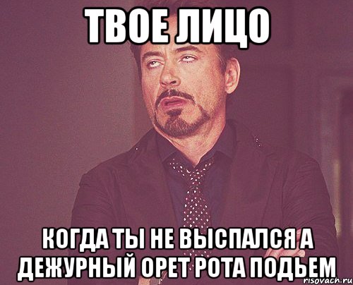 твое лицо когда ты не выспался а дежурный орет рота подьем, Мем твое выражение лица