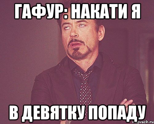 гафур: накати я в девятку попаду, Мем твое выражение лица