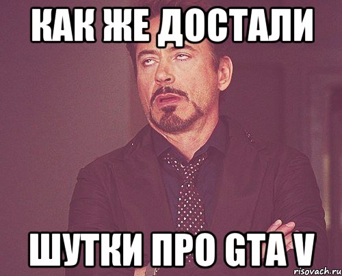 как же достали шутки про gta v, Мем твое выражение лица