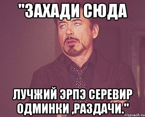 "захади сюда лучжий эрпэ серевир одминки ,раздачи.", Мем твое выражение лица